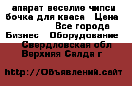 апарат веселие чипси.бочка для кваса › Цена ­ 100 000 - Все города Бизнес » Оборудование   . Свердловская обл.,Верхняя Салда г.